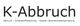 K - Abbruch